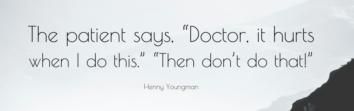 A doctor telling a patient "Well, don't do that then" in response to "Doctor, it hurts when I do this"